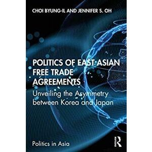Politics of East Asian Free Trade Agreements. Unveiling the Asymmetry between Korea and Japan, Paperback - Jennifer S. Oh imagine