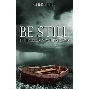 Be Still: Let Jesus Calm Your Storms, Paperback - Cherie Hill imagine
