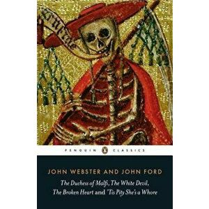 The Duchess of Malfi, the White Devil, the Broken Heart and 'tis Pity She's a Whore, Paperback - John Webster imagine