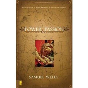 Power & Passion: Six Characters in Search of Resurrection, Paperback - Samuel Wells imagine