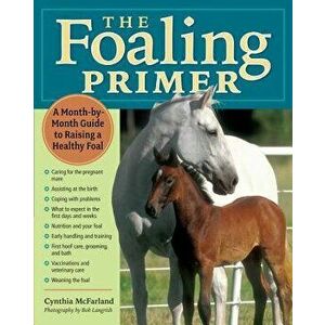 The Foaling Primer: A Step-By-Step Guide to Raising a Healthy Foal, Paperback - Cynthia McFarland imagine
