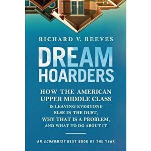 Dream Hoarders: How the American Upper Middle Class Is Leaving Everyone Else in the Dust, Why That Is a Problem, and What to Do about, Paperback - Ric imagine
