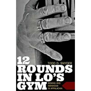 12 Rounds in Lo's Gym: Boxing and Manhood in Appalachia, Paperback - Todd D. Snyder imagine