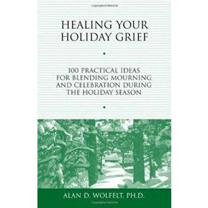 Healing Your Holiday Grief: 100 Practical Ideas for Blending Mourning and Celebration During the Holiday Season, Paperback - Alan D. Wolfelt imagine