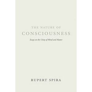 The Nature of Consciousness: Essays on the Unity of Mind and Matter, Paperback - Rupert Spira imagine