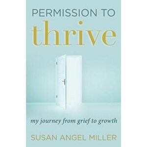 Permission to Thrive: My Journey from Grief to Growth, Paperback - Susan Angel Miller imagine