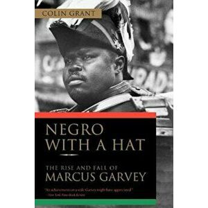 Negro with a Hat: The Rise and Fall of Marcus Garvey, Paperback - Colin Grant imagine