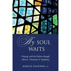 My Soul Waits: Praying with the Psalms Through Advent, Christmas & Epiphany, Paperback - Martin Shannon imagine