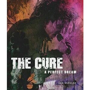 The Cure: A Perfect Dream, Hardcover - Ian Gittins imagine