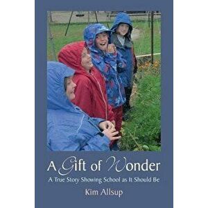 A Gift of Wonder: A True Story Showing School as It Should Be, Paperback - Kim Allsup imagine