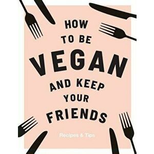 How to be Vegan and Keep Your Friends, Hardcover - Annie Nichols imagine
