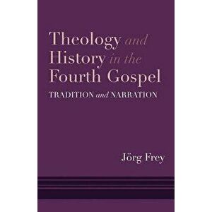 Theology and History in the Fourth Gospel: Tradition and Narration, Hardcover - Jorg Frey imagine
