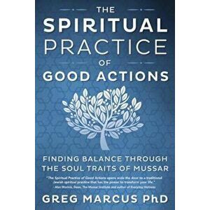 The Spiritual Practice of Good Actions: Finding Balance Through the Soul Traits of Mussar, Paperback - Greg Marcus imagine