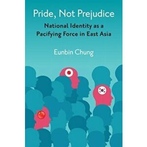 Pride, Not Prejudice. National Identity as a Pacifying Force in East Asia, Hardback - Eunbin Chung imagine