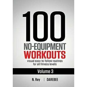 100 No-Equipment Workouts Vol. 3: Easy to Follow Home Workout Routines with Visual Guides for All Fitness Levels, Paperback - N. Rey imagine