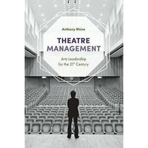 Theatre Management: Arts Leadership for the 21st Century, Paperback - Anthony Rhine imagine