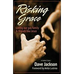 Risking Grace, Loving Our Gay Family and Friends Like Jesus, Paperback - Dave Jackson imagine