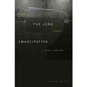 Long Emancipation. Moving toward Black Freedom, Paperback - Rinaldo Walcott imagine