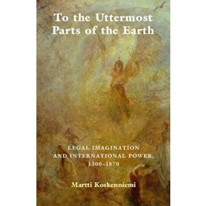 To the Uttermost Parts of the Earth. Legal Imagination and International Power 1300-1870, Paperback - *** imagine