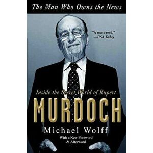 The Man Who Owns the News: Inside the Secret World of Rupert Murdoch, Paperback - Michael Wolff imagine