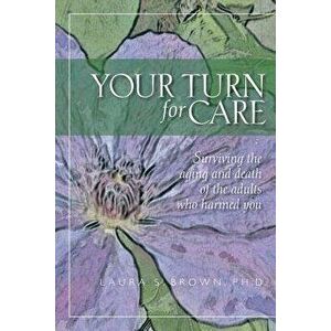 Your Turn for Care: Surviving the Aging and Death of the Adults Who Harmed You, Paperback - Laura S. Brown Ph. D. imagine