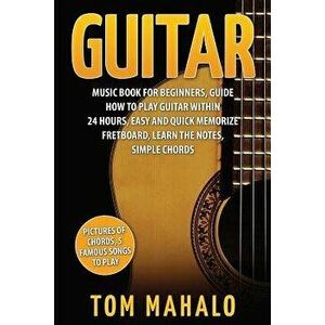 Guitar: Guitar Music Book for Beginners, Guide How to Play Guitar Within 24 Hours, Paperback - Tom Mahalo imagine