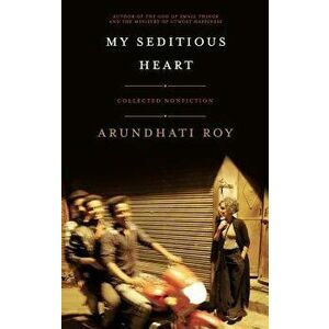 My Seditious Heart: Collected Nonfiction, Paperback - Arundhati Roy imagine