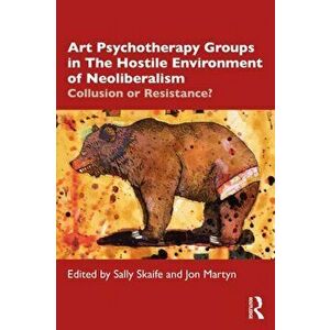 Art Psychotherapy Groups in The Hostile Environment of Neoliberalism. Collusion or Resistance?, Paperback - *** imagine