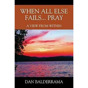 When All Else Fails... Pray: A View from Within, Paperback - Dan Balderrama imagine