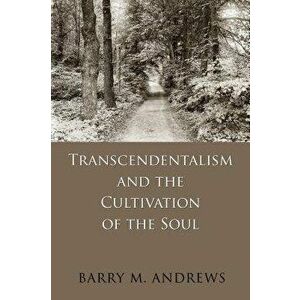 Transcendentalism and the Cultivation of the Soul, Paperback - Barry M. Andrews imagine