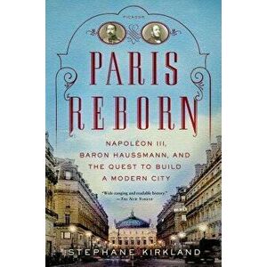 Paris Reborn: Napol on III, Baron Haussmann, and the Quest to Build a Modern City, Paperback - Stephane Kirkland imagine