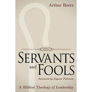 Servants and Fools: A Biblical Theology of Leadership, Paperback - Arthur Boers imagine