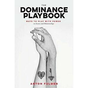 The Dominance Playbook: Ways to Play with Power in Scenes and Relationships, Paperback - Anton Fulmen imagine