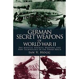 German Secret Weapons of World War II: The Missiles, Rockets, Weapons, and New Technology of the Third Reich, Paperback - Ian V. Hogg imagine