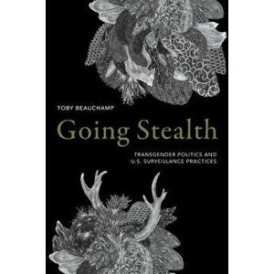 Going Stealth: Transgender Politics and U.S. Surveillance Practices, Paperback - Toby Beauchamp imagine