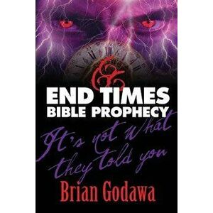 End Times Bible Prophecy: It's Not What They Told You, Paperback - Brian Godawa imagine