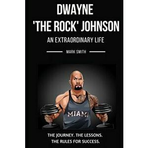 Dwayne 'The Rock' Johnson: An Extraordinary Life: Follow the Journey, The Lessons, The Rules for Success, Paperback - Mark Smith imagine