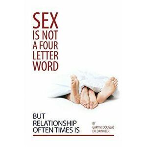 Sex Is Not a Four Letter Word But Relationship Often Times Is, Paperback - Gary M. Douglas imagine