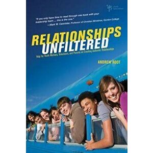 Relationships Unfiltered: Help for Youth Workers, Volunteers, and Parents on Creating Authentic Relationships, Paperback - Andrew Root imagine
