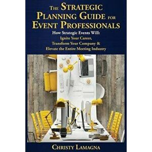 The Strategic Planning Guide for Event Professionals: How Strategic Events Will: Ignite Your Career, Transform Your Company & Elevate the Entire Meeti imagine