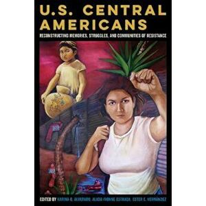 U.S. Central Americans: Reconstructing Memories, Struggles, and Communities of Resistance, Paperback - Karina Oliva Alvarado imagine