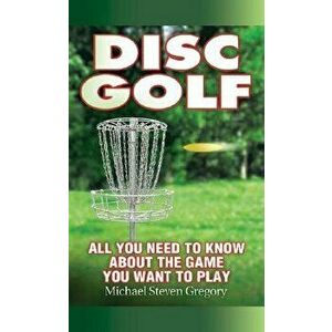 Disc Golf: All You Need to Know about the Game You Want to Play, Paperback - Michael Steven Gregory imagine