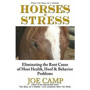 Horses & Stress - Eliminating the Root Cause of Most Health, Hoof, and Behavior Problems: From the Soul of a Horse, Paperback - Joe Camp imagine