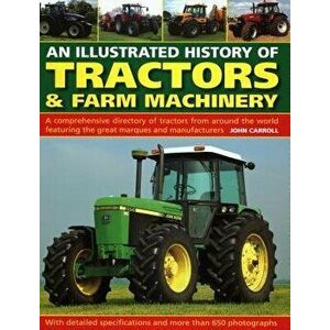 An Illustrated History of Tractors & Farm Machinery: A Comprehensive Directory of Tractors from Around the World, Featuring the Great Marques and Manu imagine
