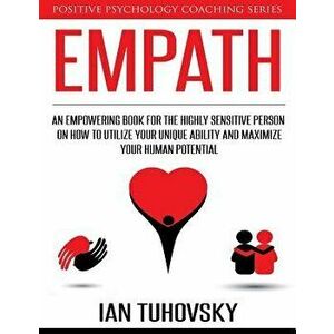 Empath: An Empowering Book for the Highly Sensitive Person on How to Utilize Your Unique Ability and Maximize Your Human Poten, Paperback - Ian Tuhovs imagine