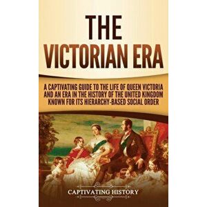 The Victorian Era: A Captivating Guide to the Life of Queen Victoria and an Era in the History of the United Kingdom Known for Its Hierar, Hardcover - imagine