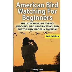 American Bird Watching for Beginners: The Ultimate Guide to Bird Watching, Bird Identification, and the Top Bird Species in America, Paperback - Johnn imagine
