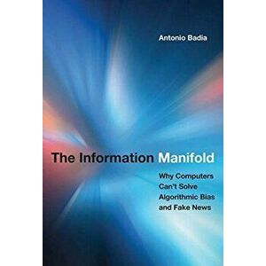 The Information Manifold. Why Computers Can't Solve Algorithmic Bias and Fake News, Hardback - *** imagine