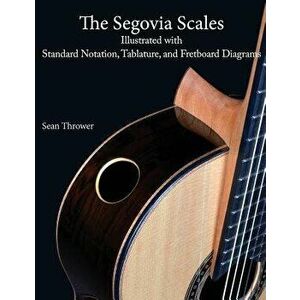 The Segovia Scales: Illustrated with Standard Notation, Tablature, and Fretboard Diagrams, Paperback - Sean Thrower imagine