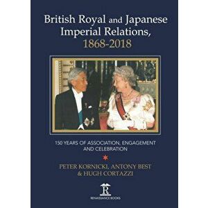 British Royal and Japanese Imperial Relations, 1868-2018. 150 Years of Association, Engagement and Celebration, Hardback - Hugh Cortazzi imagine